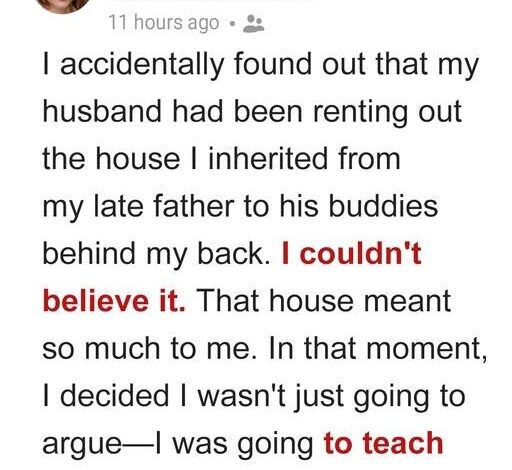 My Husband Secretly Rented Out My Late Father’s House to His Buddies – But I Taught Him a Lesson He Won’t Forget
