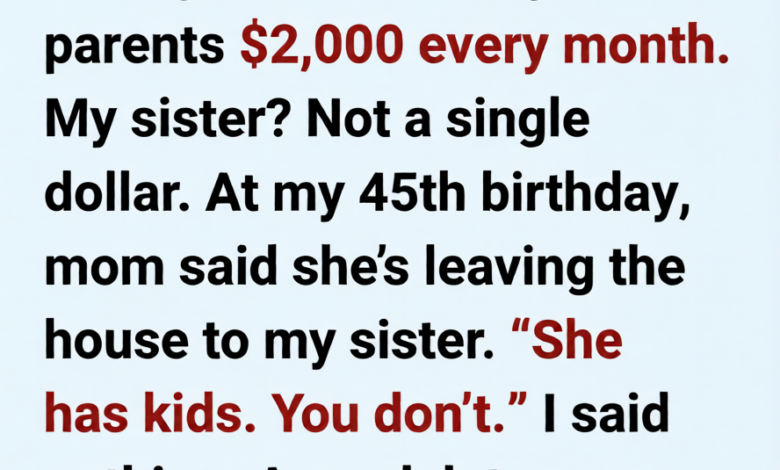 For 8 Years, I Sent My Parents $2,000 a Month—But On My 45th Birthday, They Gave the House to My Sister